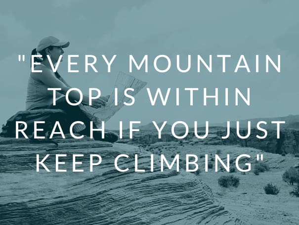 Every mountain top is within reach if you just keep climbing
